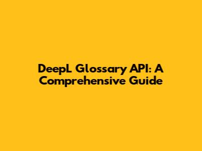DeepL Glossary API: A Comprehensive Guide