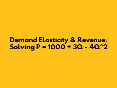 Demand Elasticity & Revenue: Solving P = 1000 + 3Q - 4Q^2