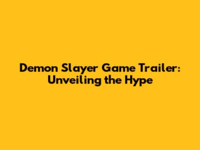 Demon Slayer Game Trailer: Unveiling the Hype