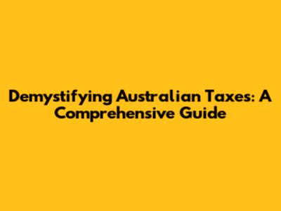 Demystifying Australian Taxes: A Comprehensive Guide