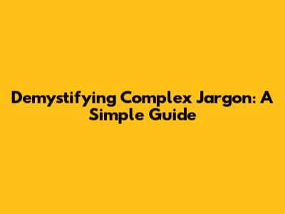 Demystifying Complex Jargon: A Simple Guide