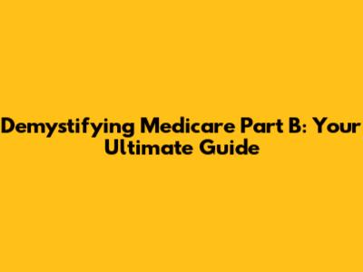 Demystifying Medicare Part B: Your Ultimate Guide