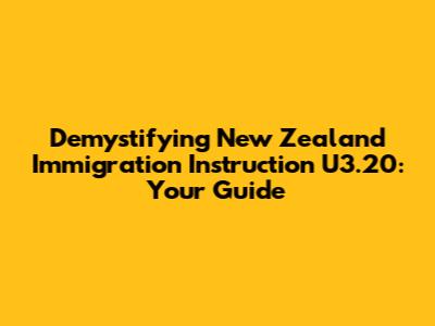 Demystifying New Zealand Immigration Instruction U3.20: Your Guide