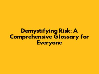 Demystifying Risk: A Comprehensive Glossary for Everyone