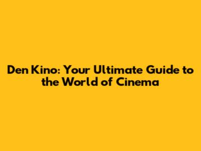 Den Kino: Your Ultimate Guide to the World of Cinema