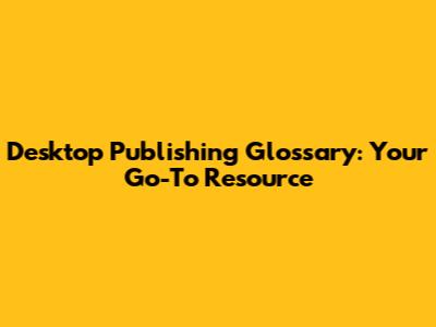 Desktop Publishing Glossary: Your Go-To Resource