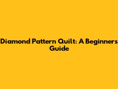 Diamond Pattern Quilt: A Beginner's Guide