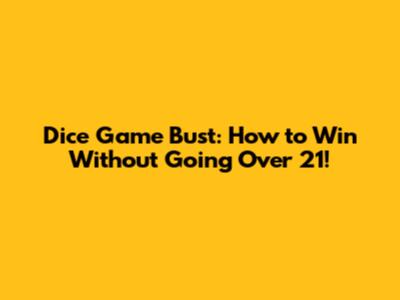 Dice Game Bust: How to Win Without Going Over 21!