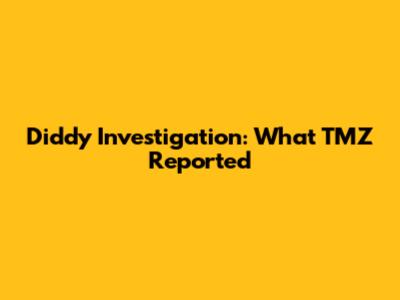 Diddy Investigation: What TMZ Reported