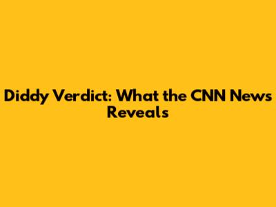 Diddy Verdict: What the CNN News Reveals