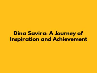 Dina Savira: A Journey of Inspiration and Achievement