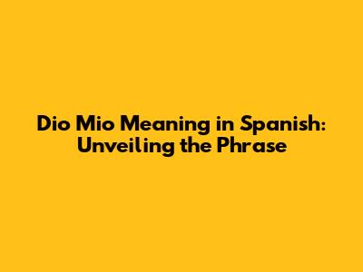 Dio Mio Meaning in Spanish: Unveiling the Phrase