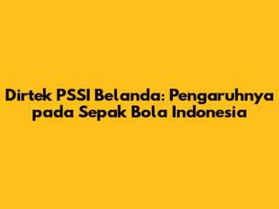 Dirtek PSSI Belanda: Pengaruhnya pada Sepak Bola Indonesia