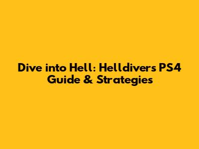 Dive into Hell: Helldivers PS4 Guide & Strategies