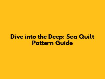 Dive into the Deep: Sea Quilt Pattern Guide