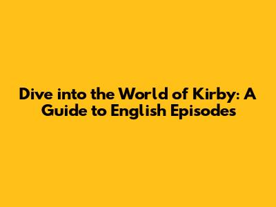 Dive into the World of Kirby: A Guide to English Episodes