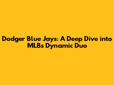 Dodger Blue Jays: A Deep Dive into MLB's Dynamic Duo