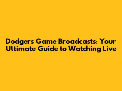 Dodgers Game Broadcasts: Your Ultimate Guide to Watching Live