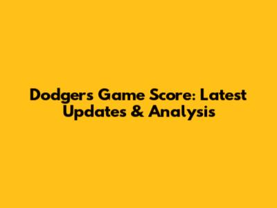 Dodgers Game Score: Latest Updates & Analysis