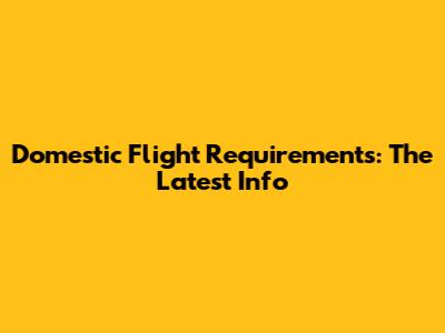Domestic Flight Requirements: The Latest Info