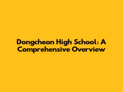 Dongcheon High School: A Comprehensive Overview