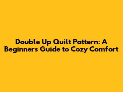 Double Up Quilt Pattern: A Beginner's Guide to Cozy Comfort