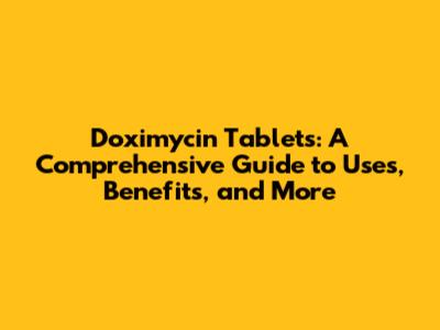 Doximycin Tablets: A Comprehensive Guide to Uses, Benefits, and More