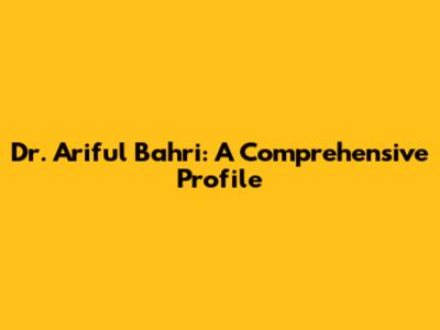 Dr. Ariful Bahri: A Comprehensive Profile
