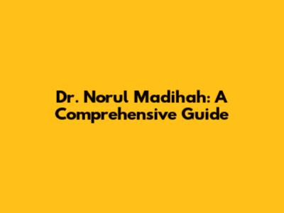 Dr. Norul Madihah: A Comprehensive Guide
