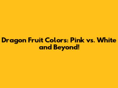 Dragon Fruit Colors: Pink vs. White and Beyond!