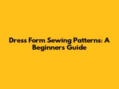 Dress Form Sewing Patterns: A Beginner's Guide