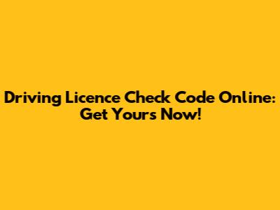 Driving Licence Check Code Online: Get Yours Now!
