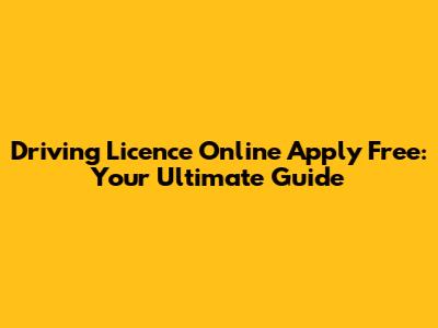 Driving Licence Online Apply Free: Your Ultimate Guide