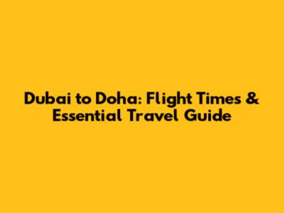 Dubai to Doha: Flight Times & Essential Travel Guide