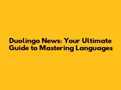 Duolingo News: Your Ultimate Guide to Mastering Languages