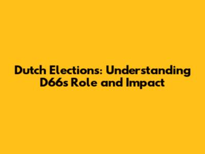 Dutch Elections: Understanding D66's Role and Impact