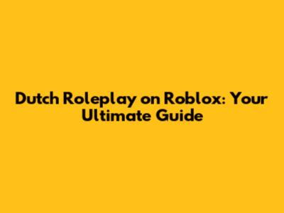 Dutch Roleplay on Roblox: Your Ultimate Guide