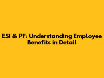 ESI & PF: Understanding Employee Benefits in Detail