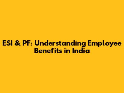 ESI & PF: Understanding Employee Benefits in India