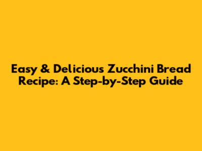 Easy & Delicious Zucchini Bread Recipe: A Step-by-Step Guide