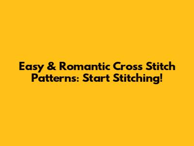 Easy & Romantic Cross Stitch Patterns: Start Stitching!