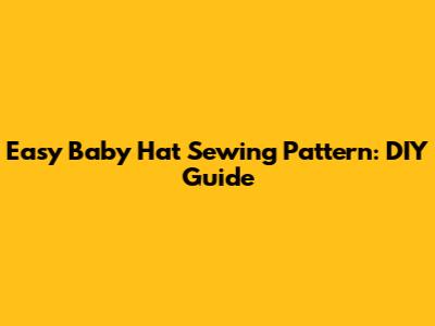 Easy Baby Hat Sewing Pattern: DIY Guide