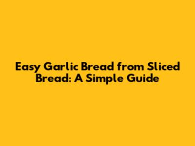 Easy Garlic Bread from Sliced Bread: A Simple Guide