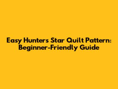 Easy Hunter's Star Quilt Pattern: Beginner-Friendly Guide