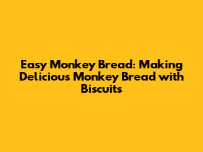 Easy Monkey Bread: Making Delicious Monkey Bread with Biscuits