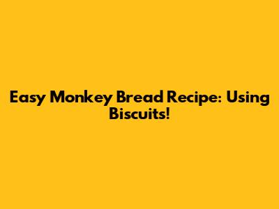 Easy Monkey Bread Recipe: Using Biscuits!