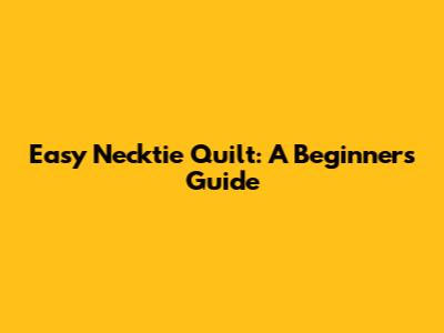 Easy Necktie Quilt: A Beginner's Guide