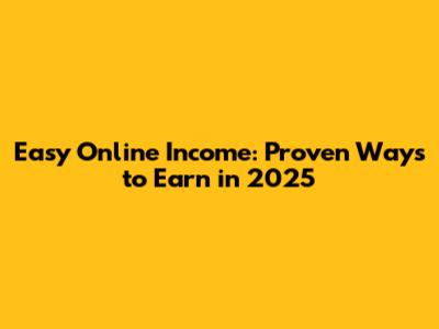 Easy Online Income: Proven Ways to Earn in 2025