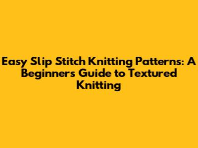 Easy Slip Stitch Knitting Patterns: A Beginner's Guide to Textured Knitting