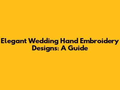 Elegant Wedding Hand Embroidery Designs: A Guide